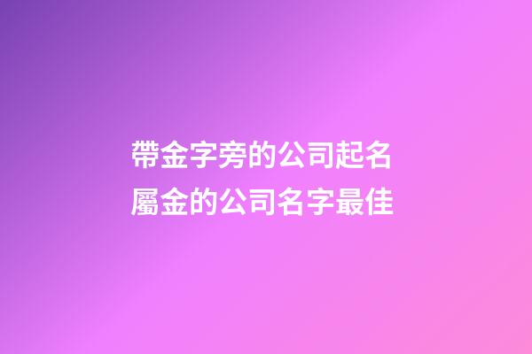 帶金字旁的公司起名 屬金的公司名字最佳-第1張-公司起名-玄機派